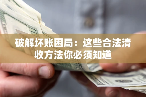 北京破解坏账困局：这些合法清收方法你必须知道