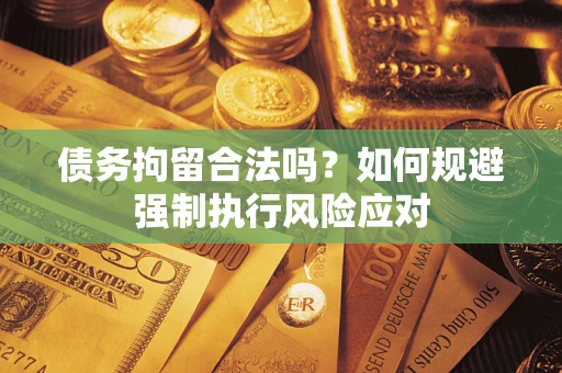 北京债务拘留合法吗？如何规避强制执行风险应对