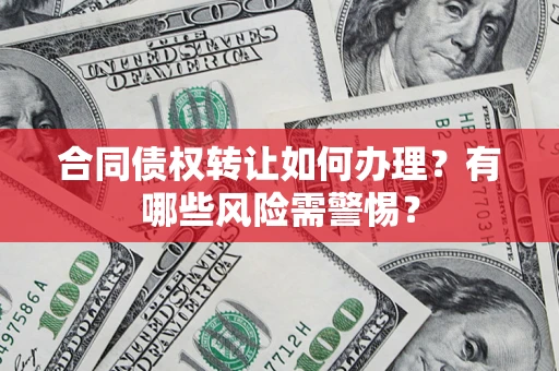 北京合同债权转让如何办理？有哪些风险需警惕？