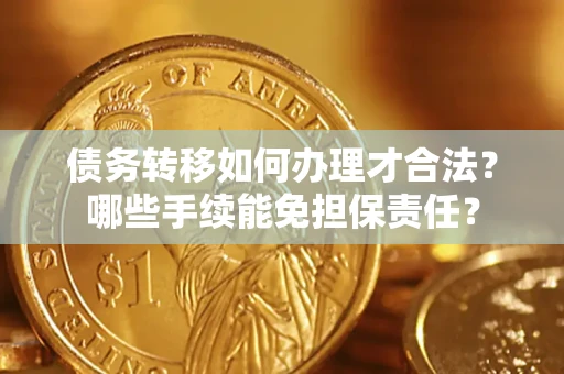 北京债务转移如何办理才合法？哪些手续能免担保责任？