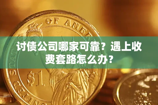 北京讨债公司哪家可靠？遇上收费套路怎么办？