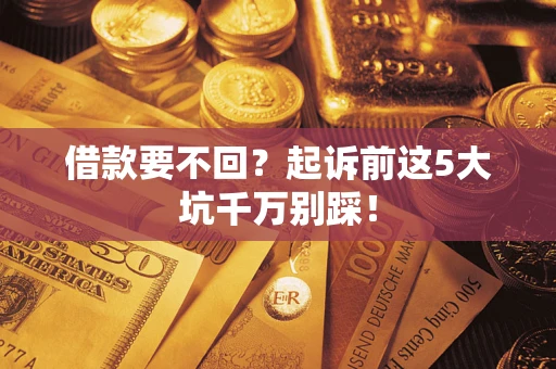 北京借款要不回？起诉前这5大坑千万别踩！