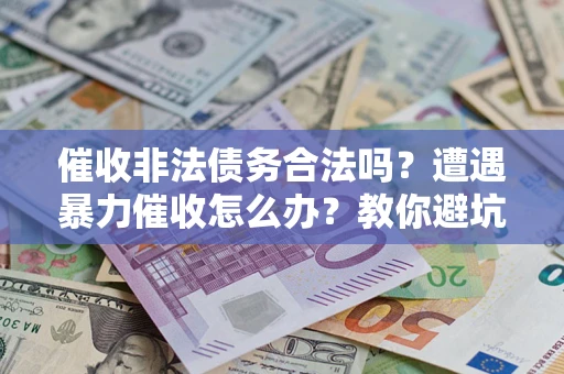 北京催收非法债务合法吗？遭遇暴力催收怎么办？教你避坑指南！