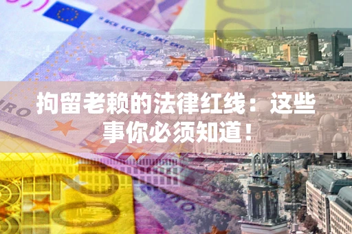 北京拘留老赖的法律红线：这些事你必须知道！