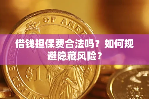 北京借钱担保费合法吗？如何规避隐藏风险？
