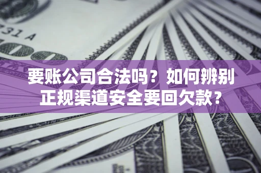 北京要账公司合法吗？如何辨别正规渠道安全要回欠款？