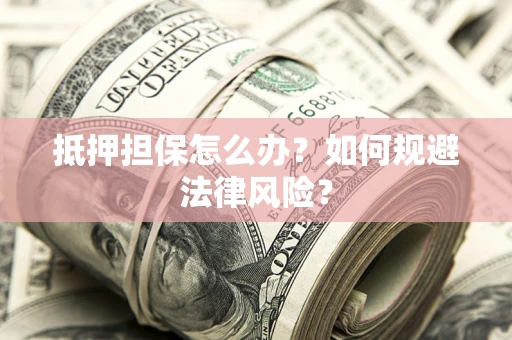 北京抵押担保怎么办？如何规避法律风险？