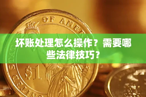 北京坏账处理怎么操作？需要哪些法律技巧？