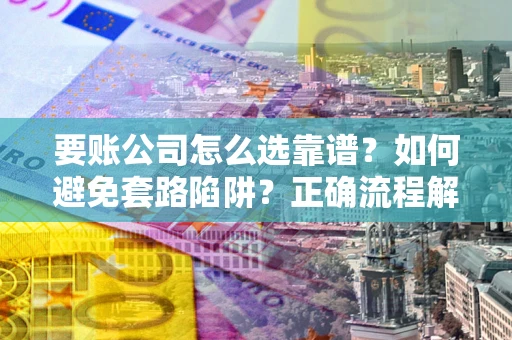 北京要账公司怎么选靠谱？如何避免套路陷阱？正确流程解析
