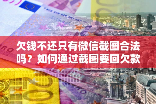 北京欠钱不还只有微信截图合法吗？如何通过截图要回欠款？