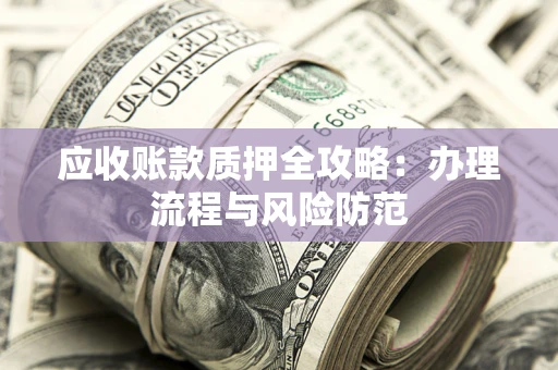 北京应收账款质押全攻略：办理流程与风险防范