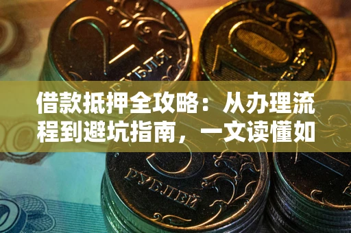 北京借款抵押全攻略：从办理流程到避坑指南，一文读懂如何安全融资