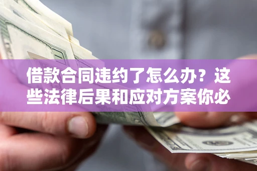 北京借款合同违约了怎么办？这些法律后果和应对方案你必须知道