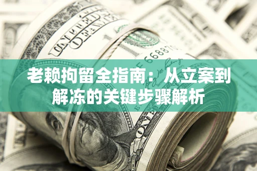 北京老赖拘留全指南：从立案到解冻的关键步骤解析