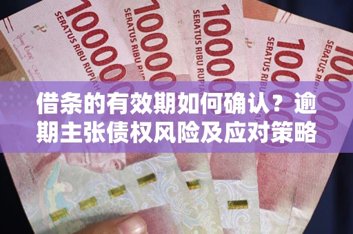 北京借条的有效期如何确认？逾期主张债权风险及应对策略？