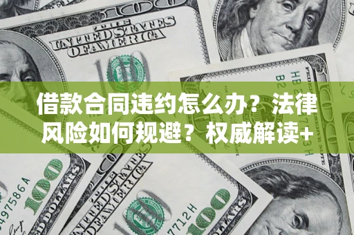 北京借款合同违约怎么办?法律风险如何规避?权威解读+实用指南 北京借款合同违约怎么办?法律风险如何规避?权威解读+实用指南