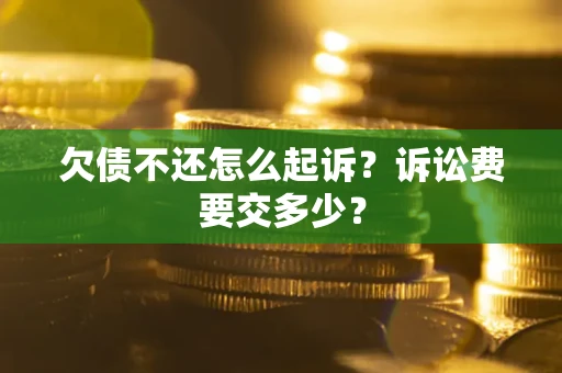 北京欠债不还怎么起诉？诉讼费要交多少？