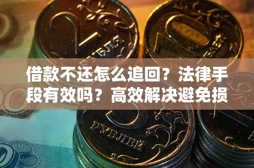 北京借款不还怎么追回？法律手段有效吗？高效解决避免损失