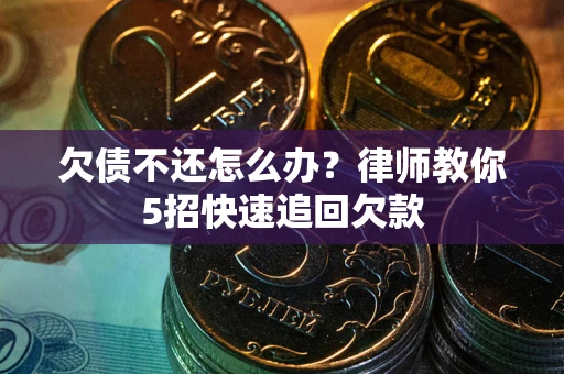 北京欠债不还怎么办？律师教你5招快速追回欠款