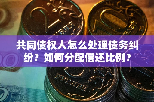 北京共同债权人怎么处理债务纠纷？如何分配偿还比例？