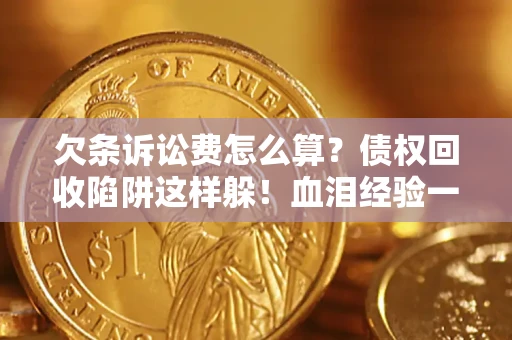 北京欠条诉讼费怎么算？债权回收陷阱这样躲！血泪经验一次讲透