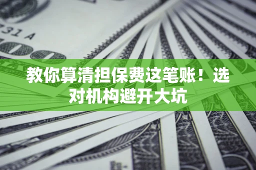 北京教你算清担保费这笔账！选对机构避开大坑