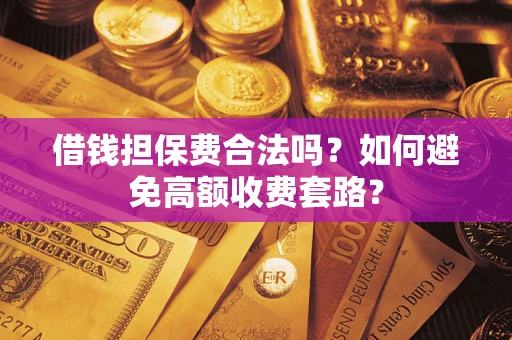北京借钱担保费合法吗？如何避免高额收费套路？