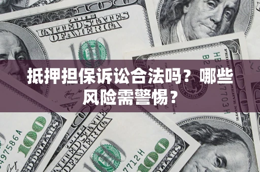 北京抵押担保诉讼合法吗？哪些风险需警惕？
