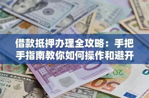 北京借款抵押办理全攻略：手把手指南教你如何操作和避开雷区