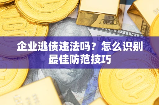 北京企业逃债违法吗？怎么识别最佳防范技巧