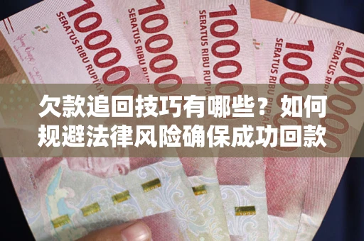 北京欠款追回技巧有哪些？如何规避法律风险确保成功回款？