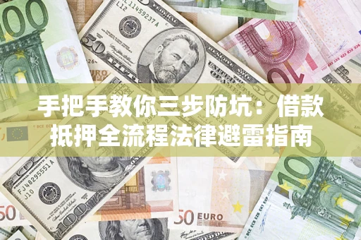 北京手把手教你三步防坑：借款抵押全流程法律避雷指南