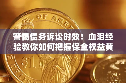 北京警惕债务诉讼时效！血泪经验教你如何把握保全权益黄金期