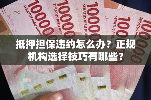 北京抵押担保违约怎么办？正规机构选择技巧有哪些？