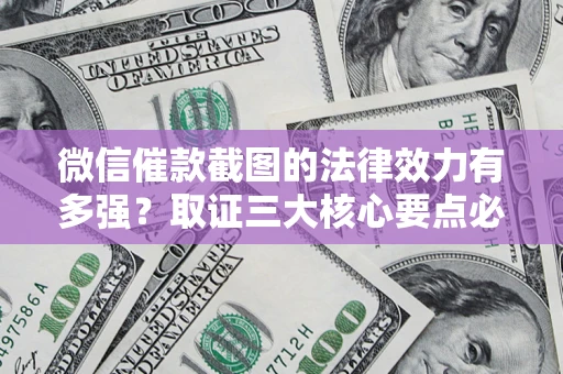 北京微信催款截图的法律效力有多强？取证三大核心要点必须知道！