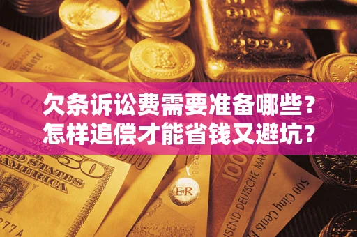 北京欠条诉讼费需要准备哪些？怎样追偿才能省钱又避坑？