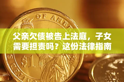 北京父亲欠债被告上法庭，子女需要担责吗？这份法律指南必须看完