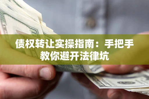 北京债权转让实操指南：手把手教你避开法律坑