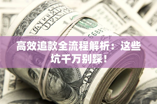 北京高效追款全流程解析：这些坑千万别踩！