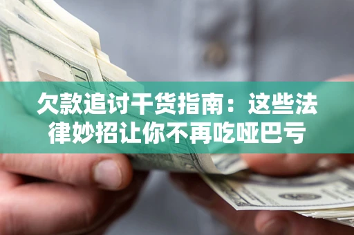 北京欠款追讨干货指南：这些法律妙招让你不再吃哑巴亏