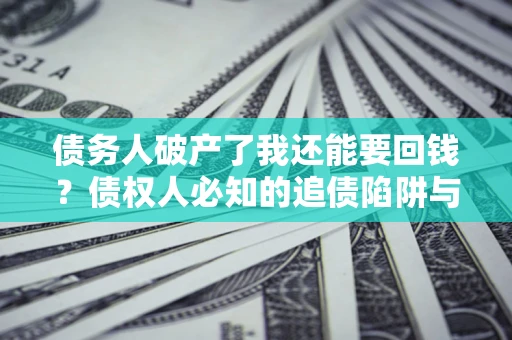 北京债务人破产了我还能要回钱？债权人必知的追债陷阱与破局之道