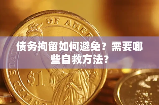 北京债务拘留如何避免？需要哪些自救方法？