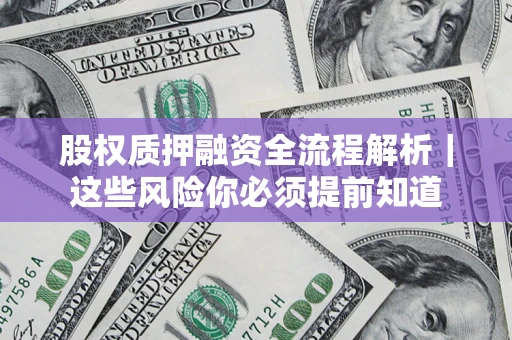 北京股权质押融资全流程解析｜这些风险你必须提前知道