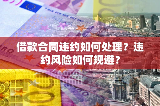 北京借款合同违约如何处理？违约风险如何规避？