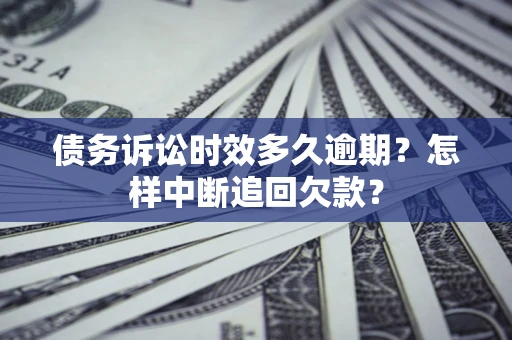 北京债务诉讼时效多久逾期？怎样中断追回欠款？
