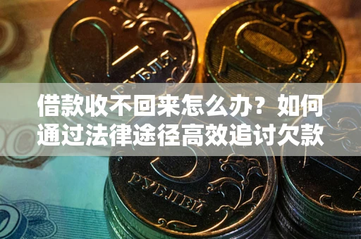北京借款收不回来怎么办?如何通过法律途径高效追讨欠款? 北京借款收不回来怎么办?如何通过法律途径高效追讨欠款?