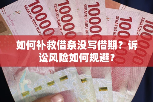 北京如何补救借条没写借期？诉讼风险如何规避？