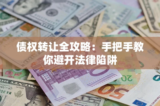 北京债权转让全攻略：手把手教你避开法律陷阱