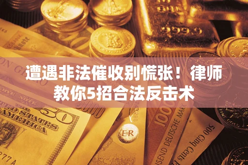北京遭遇非法催收别慌张！律师教你5招合法反击术