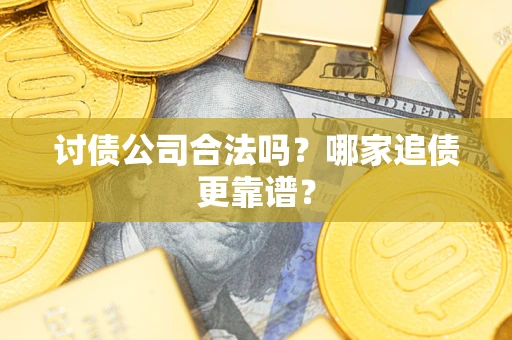 北京讨债公司合法吗？哪家追债更靠谱？